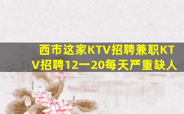 西市这家KTV招聘兼职KTV招聘12一20每天严重缺人